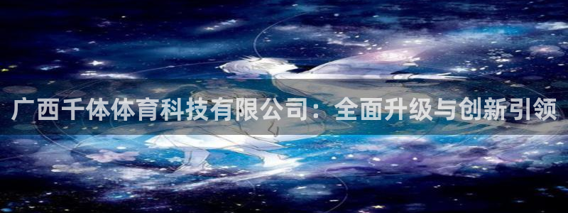广西千体体育科技有限公司：全面升级与创新引领