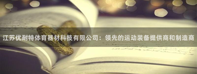 江苏优耐特体育器材科技有限公司：领先的运动装备提供商和制造商