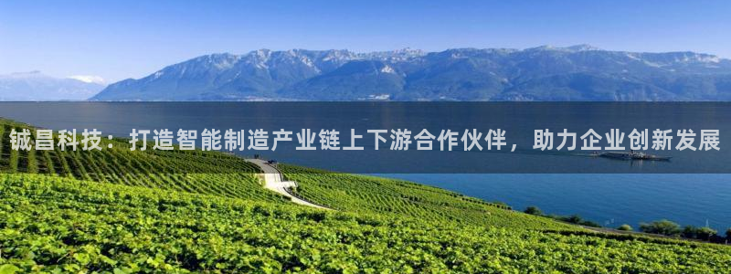 铖昌科技：打造智能制造产业链上下游合作伙伴，助力企业创新发展