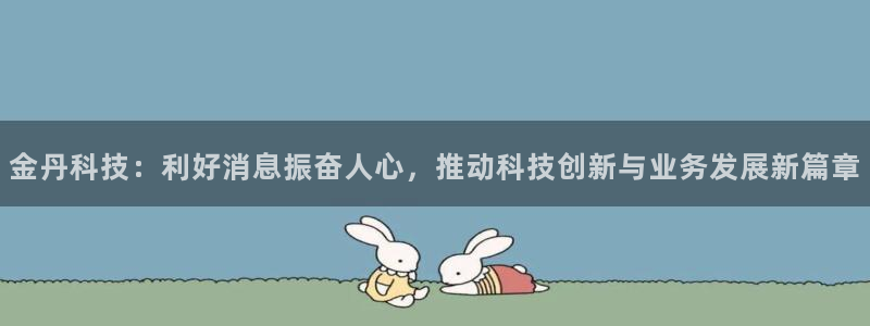 金丹科技：利好消息振奋人心，推动科技创新与业务发展新篇章