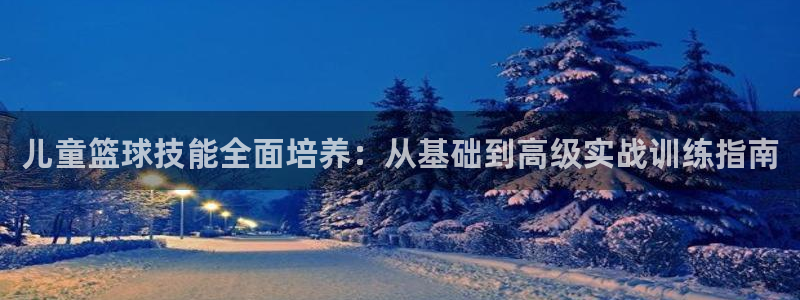 儿童篮球技能全面培养：从基础到高级实战训练指南
